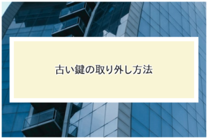 古い鍵の取り外し方法