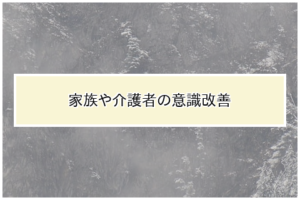 家族や介護者の意識改善